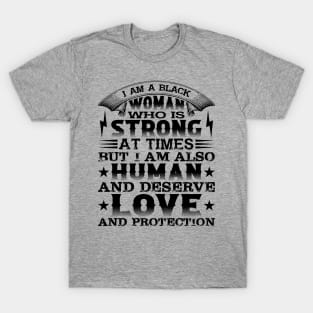 I am a black woman who is strong at times but i am also human and deserve love and protection, Black History Month T-Shirt